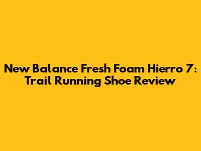 New Balance Fresh Foam Hierro 7: Trail Running Shoe Review