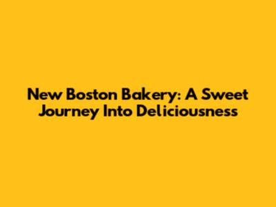 New Boston Bakery: A Sweet Journey Into Deliciousness