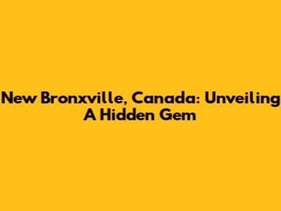 New Bronxville, Canada: Unveiling A Hidden Gem