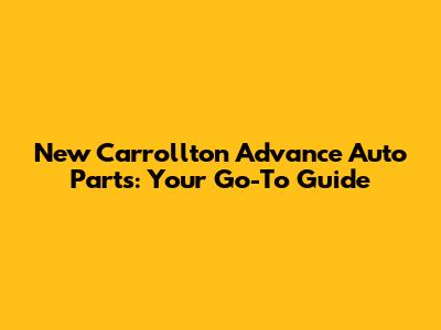 New Carrollton Advance Auto Parts: Your Go-To Guide