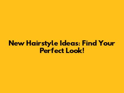 New Hairstyle Ideas: Find Your Perfect Look!