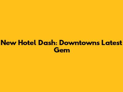 New Hotel Dash: Downtown's Latest Gem