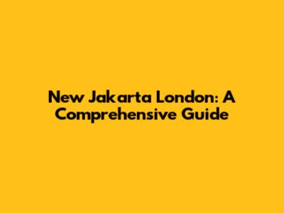 New Jakarta London: A Comprehensive Guide
