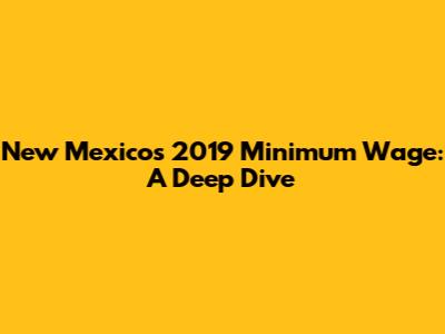 New Mexico's 2019 Minimum Wage: A Deep Dive