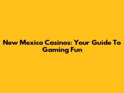 New Mexico Casinos: Your Guide To Gaming Fun