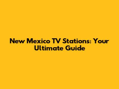 New Mexico TV Stations: Your Ultimate Guide