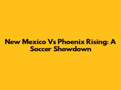New Mexico Vs Phoenix Rising: A Soccer Showdown