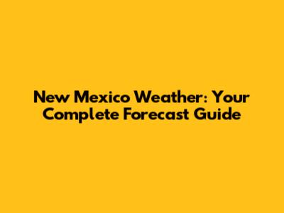New Mexico Weather: Your Complete Forecast Guide
