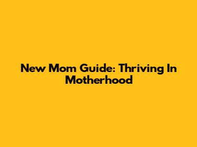 New Mom Guide: Thriving In Motherhood