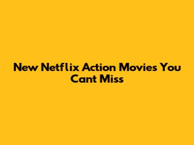 New Netflix Action Movies You Can't Miss