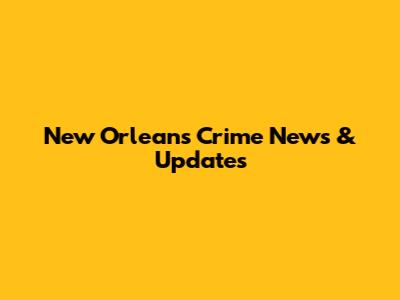 New Orleans Crime News & Updates