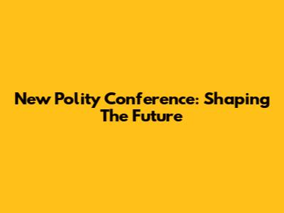 New Polity Conference: Shaping The Future