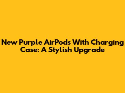 New Purple AirPods With Charging Case: A Stylish Upgrade