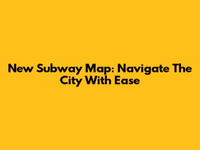 New Subway Map: Navigate The City With Ease