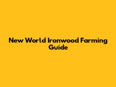 New World Ironwood Farming Guide