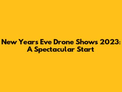 New Year's Eve Drone Shows 2023: A Spectacular Start