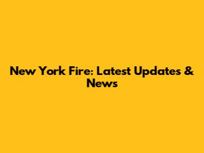 New York Fire: Latest Updates & News