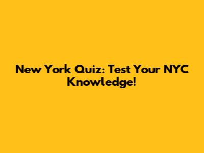 New York Quiz: Test Your NYC Knowledge!