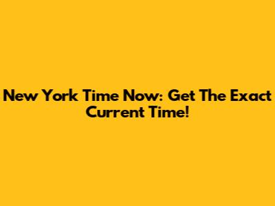 New York Time Now: Get The Exact Current Time!
