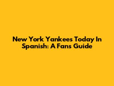 New York Yankees Today In Spanish: A Fan's Guide