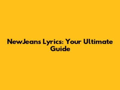 NewJeans Lyrics: Your Ultimate Guide