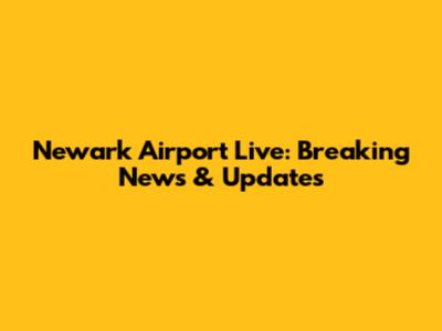 Newark Airport Live: Breaking News & Updates