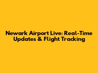 Newark Airport Live: Real-Time Updates & Flight Tracking