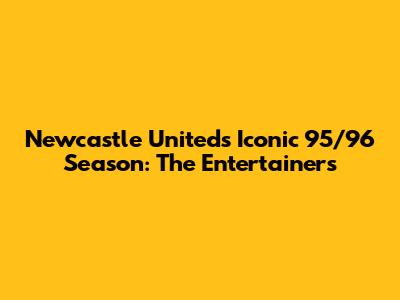 Newcastle United's Iconic 95/96 Season: The Entertainers