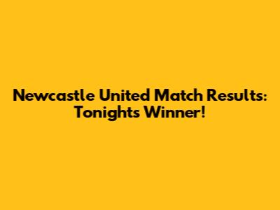 Newcastle United Match Results: Tonight's Winner!