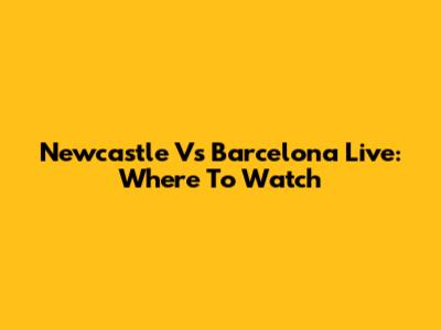Newcastle Vs Barcelona Live: Where To Watch