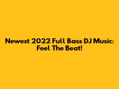 Newest 2022 Full Bass DJ Music: Feel The Beat!
