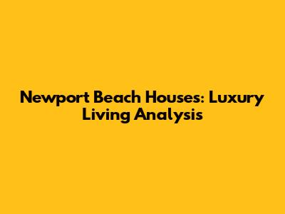 Newport Beach Houses: Luxury Living Analysis
