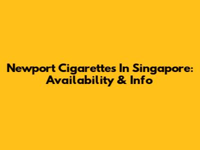 Newport Cigarettes In Singapore: Availability & Info