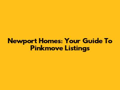 Newport Homes: Your Guide To Pinkmove Listings