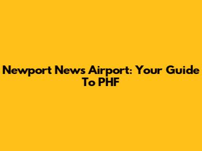 Newport News Airport: Your Guide To PHF