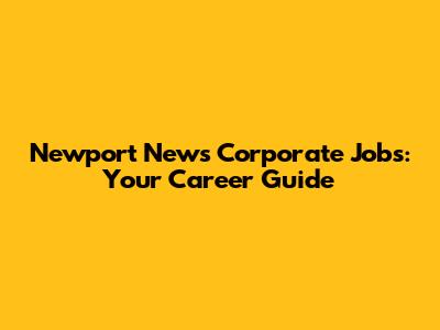 Newport News Corporate Jobs: Your Career Guide