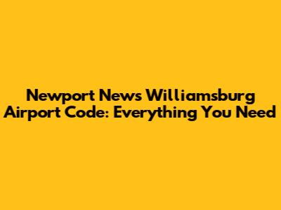 Newport News Williamsburg Airport Code: Everything You Need