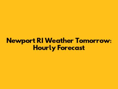 Newport RI Weather Tomorrow: Hourly Forecast