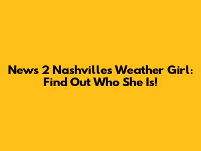 News 2 Nashville's Weather Girl: Find Out Who She Is!