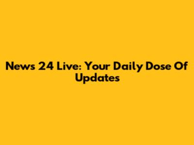 News 24 Live: Your Daily Dose Of Updates