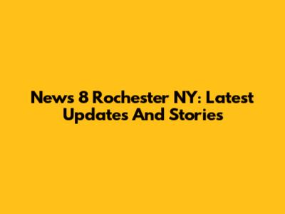 News 8 Rochester NY: Latest Updates And Stories