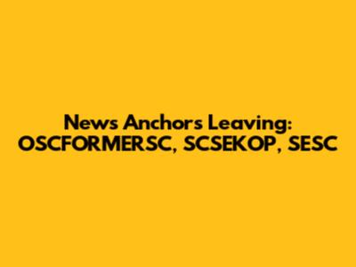 News Anchors Leaving: OSCFORMERSC, SCSEKOP, SESC