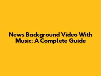 News Background Video With Music: A Complete Guide