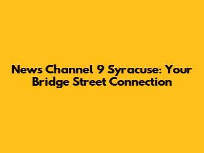 News Channel 9 Syracuse: Your Bridge Street Connection