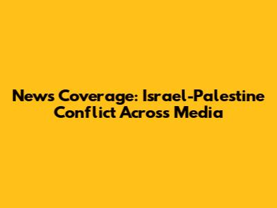 News Coverage: Israel-Palestine Conflict Across Media