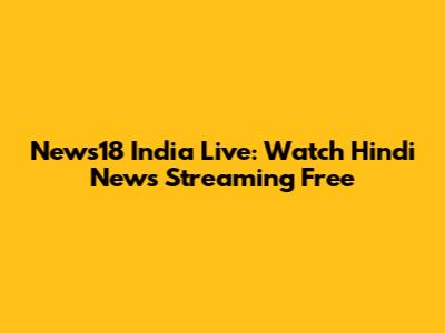 News18 India Live: Watch Hindi News Streaming Free