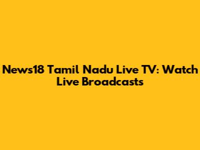 News18 Tamil Nadu Live TV: Watch Live Broadcasts