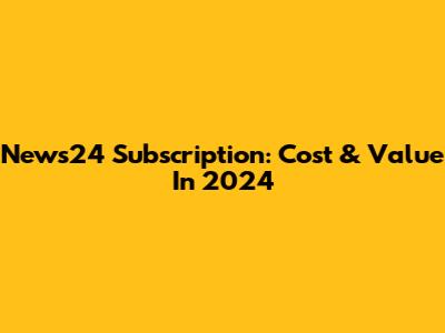 News24 Subscription: Cost & Value In 2024