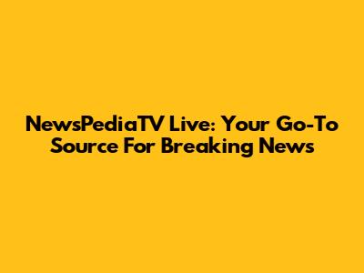 NewsPediaTV Live: Your Go-To Source For Breaking News