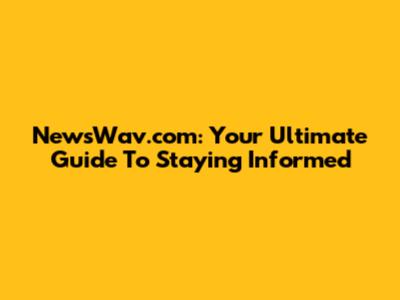 NewsWav.com: Your Ultimate Guide To Staying Informed